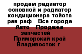 продам радиатор основной и радиатор кондиционера тойота рав раф - Все города Авто » Продажа запчастей   . Приморский край,Владивосток г.